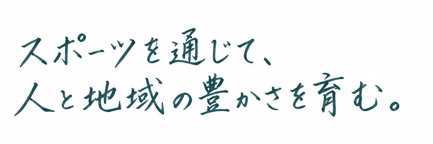 スポーツを通じて、人と地域の豊かさを育む。